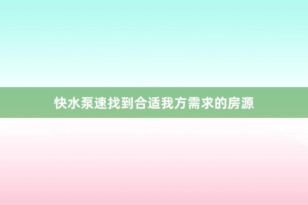快水泵速找到合适我方需求的房源