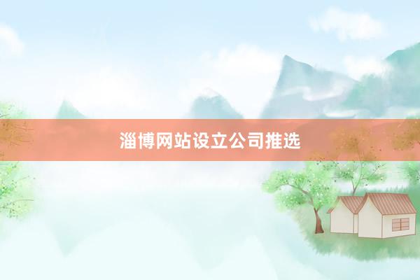 淄博网站设立公司推选