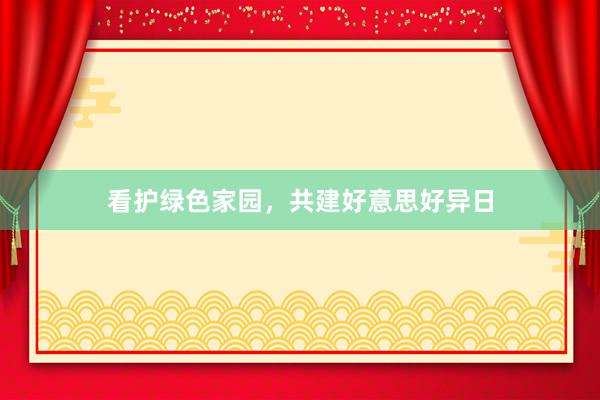 看护绿色家园，共建好意思好异日